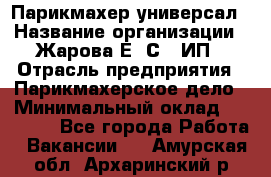 Парикмахер-универсал › Название организации ­ Жарова Е. С., ИП › Отрасль предприятия ­ Парикмахерское дело › Минимальный оклад ­ 70 000 - Все города Работа » Вакансии   . Амурская обл.,Архаринский р-н